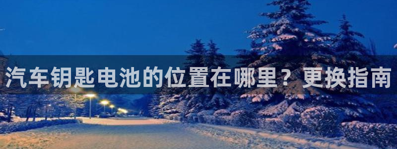 优发国际手机版客户端：汽车钥匙电池的位置在哪里？更换指南