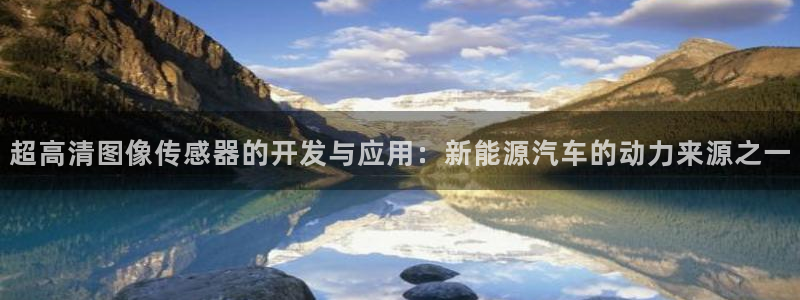 优发国际集团股份有限公司：超高清图像传感器的开发与应用：新能源汽车的动力来源之一