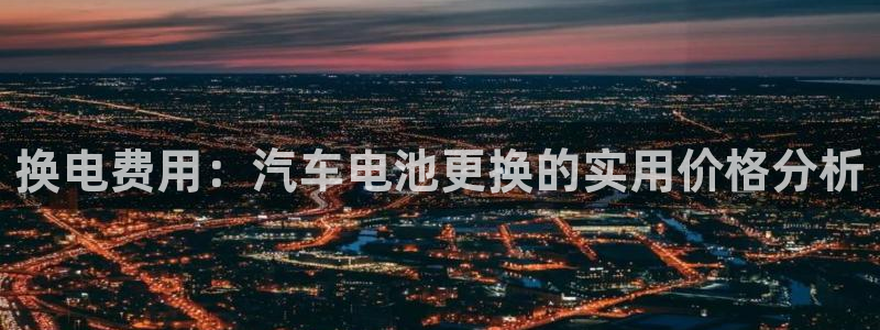 优发国际官网下载app：换电费用：汽车电池更换的实用价格分析