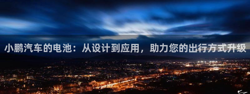 优发国际官方网平台：小鹏汽车的电池：从设计到应用，助力您的出行方式升级
