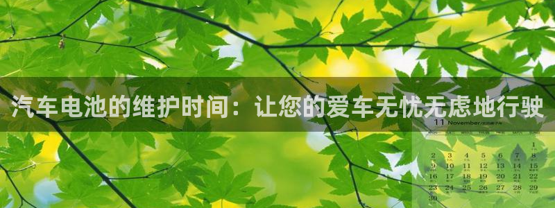 优发国际官方网手机版下载安装：汽车电池的维护时间：让您的爱车无忧无虑地行驶