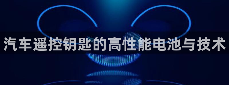 优发国际手机客户端官网首页：汽车遥控钥匙的高性能电池与技术