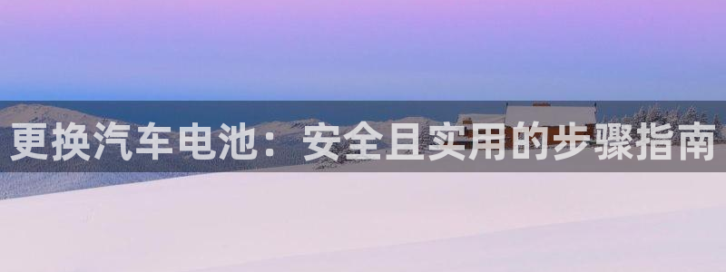 优发国际手机版客户端：更换汽车电池：安全且实用的步骤指南