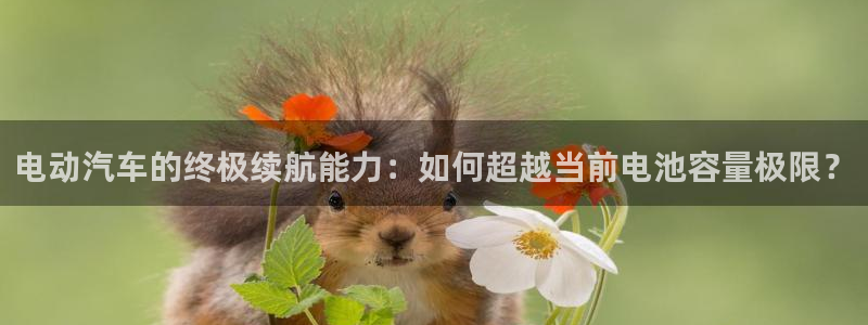 优发国际这个平台怎么样：电动汽车的终极续航能力：如何超越当前电池容量极限？