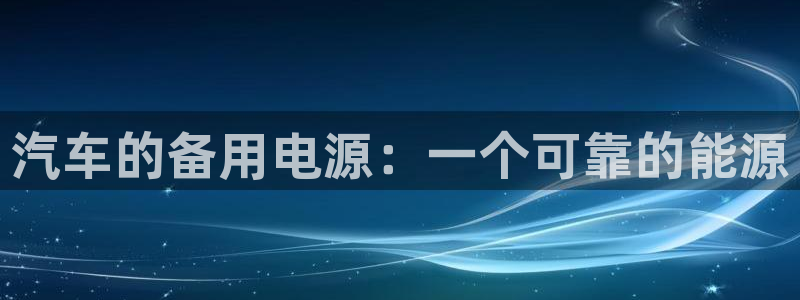 优发国际注册平台：汽车的备用电源：一个可靠的能源